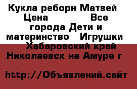 Кукла реборн Матвей › Цена ­ 13 500 - Все города Дети и материнство » Игрушки   . Хабаровский край,Николаевск-на-Амуре г.